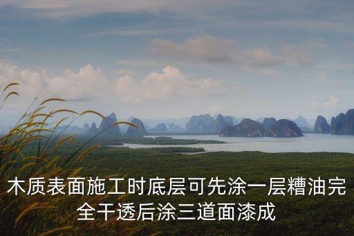 木質(zhì)表面施工時底層可先涂一層糟油完全干透后涂三道面漆成