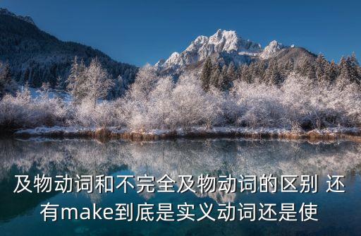 不完全，及物動詞和不完全及物動詞的區(qū)別 還有make到底是實義動詞還是使