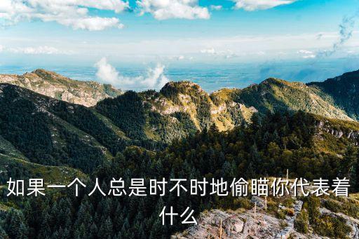 偷窺的人，如果一個(gè)人總是時(shí)不時(shí)地偷瞄你代表著什么