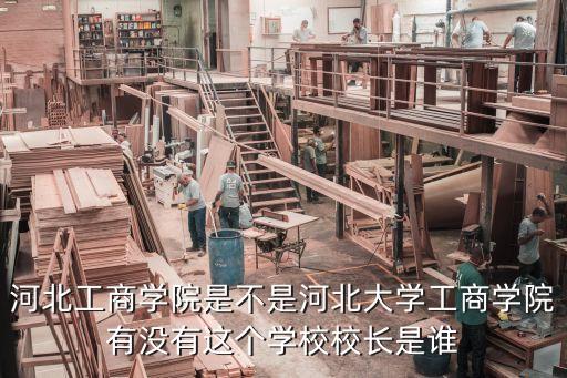 河北工商學(xué)院是不是河北大學(xué)工商學(xué)院有沒(méi)有這個(gè)學(xué)校校長(zhǎng)是誰(shuí)