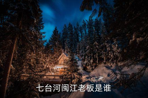 七臺河閩江老板是誰