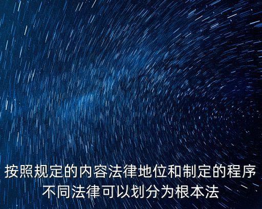 按照規(guī)定的內容法律地位和制定的程序不同法律可以劃分為根本法