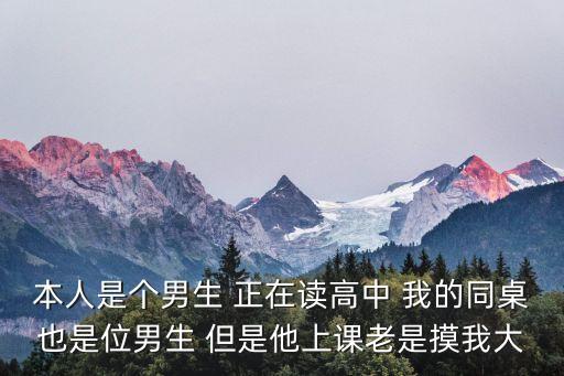 本人是個(gè)男生 正在讀高中 我的同桌也是位男生 但是他上課老是摸我大