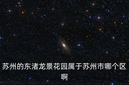 蘇州的東渚龍景花園屬于蘇州市哪個區(qū)啊