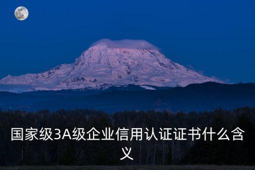 國家級3A級企業(yè)信用認證證書什么含義