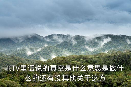 KTV里話說的真空是什么意思是做什么的還有沒其他關(guān)于這方