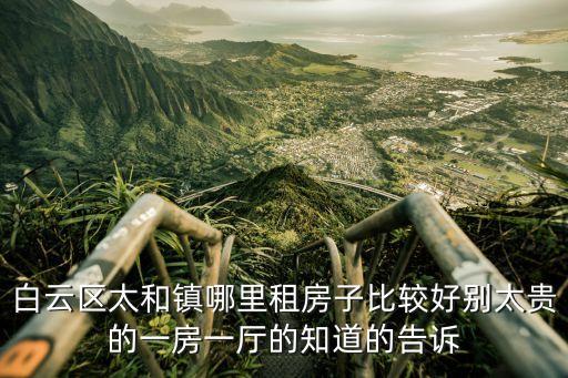 太和租房，白云區(qū)太和鎮(zhèn)哪里租房子比較好別太貴的一房一廳的知道的告訴
