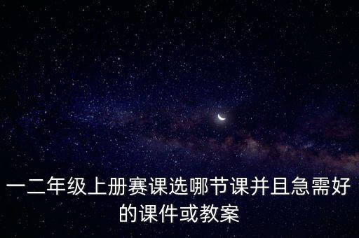 一二年級(jí)上冊(cè)賽課選哪節(jié)課并且急需好的課件或教案