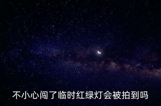 臨時(shí)紅綠燈闖紅燈會(huì)拍嗎，不小心闖了臨時(shí)紅綠燈會(huì)被拍到嗎