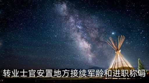 轉(zhuǎn)業(yè)士官安置地方接續(xù)軍齡和進(jìn)職稱嗎
