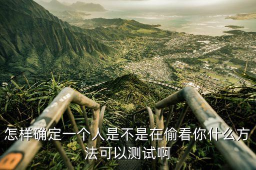 怎樣確定一個(gè)人是不是在偷看你什么方法可以測(cè)試啊