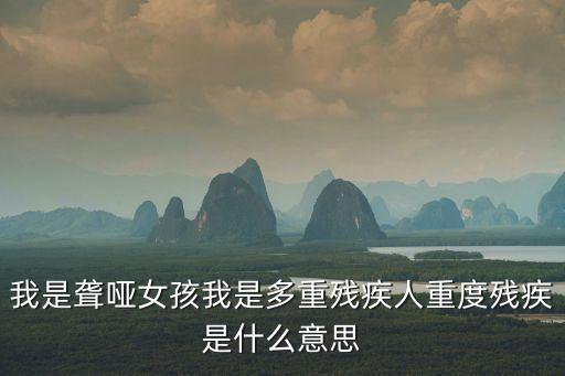 重度殘疾人，我是聾啞女孩我是多重殘疾人重度殘疾是什么意思