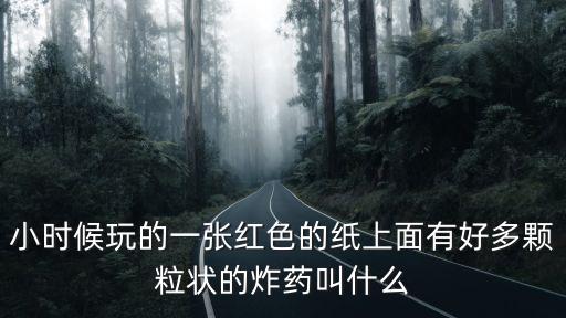 小時(shí)候玩的一張紅色的紙上面有好多顆粒狀的炸藥叫什么