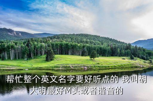 幫忙整個英文名字要好聽點的 我叫胡大明最好M頭或者諧音的