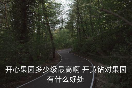 開心果園，開心果園多少級最高啊 開黃鉆對果園有什么好處