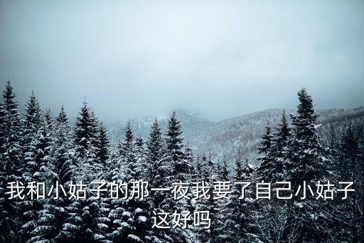 我和小姑子的那一夜我要了自己小姑子這好嗎