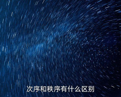 次序和秩序的區(qū)別，次序和秩序是什么區(qū)別