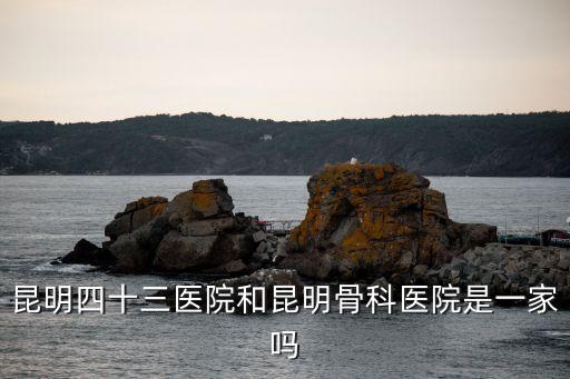四十三醫(yī)院，昆明43醫(yī)院在云南出名嗎