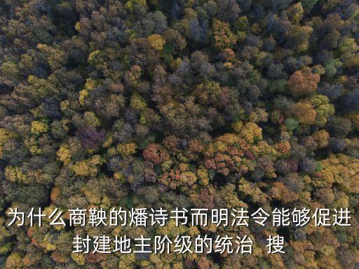 為什么商鞅的燔詩書而明法令能夠促進(jìn)封建地主階級的統(tǒng)治  搜