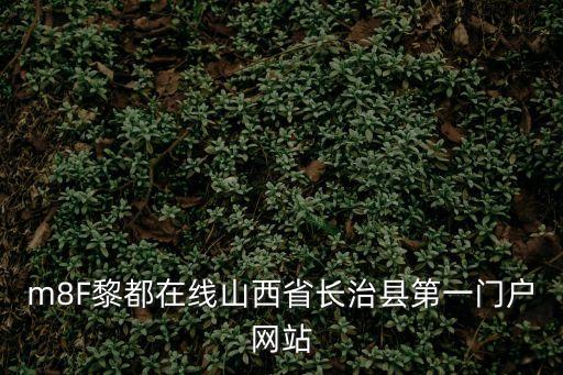 m8F黎都在線山西省長(zhǎng)治縣第一門戶網(wǎng)站