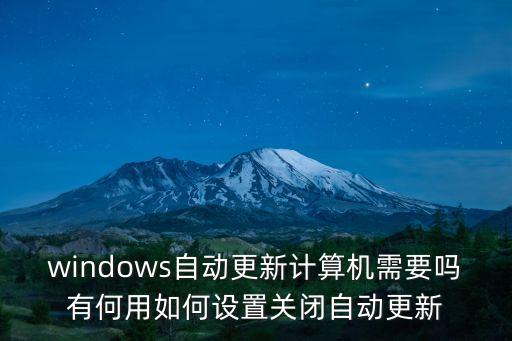 關(guān)新，windows自動更新計算機需要嗎有何用如何設(shè)置關(guān)閉自動更新
