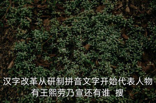 漢字改革從研制拼音文字開始代表人物有王熙勞乃宣還有誰  搜