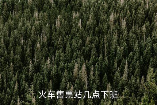 火車售票站幾點(diǎn)下班