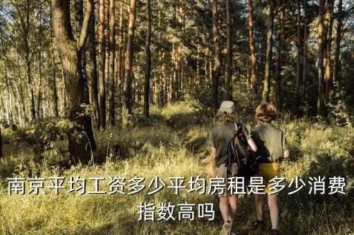 南京平均工資多少平均房租是多少消費(fèi)指數(shù)高嗎