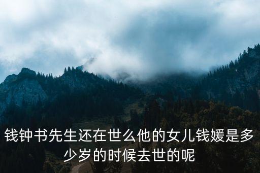 錢鐘書先生還在世么他的女兒錢媛是多少歲的時候去世的呢