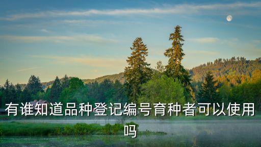 有誰(shuí)知道品種登記編號(hào)育種者可以使用嗎