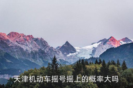 天津搖號(hào)中簽率，天津汽車搖號(hào)好搖嗎