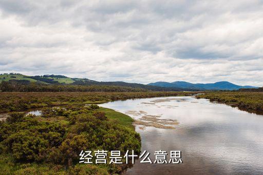 經(jīng)營是什么意思，經(jīng)營什么意思