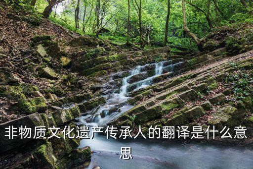 非物質(zhì)文化遺產(chǎn)傳承人的翻譯是什么意思