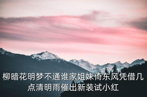 柳暗花明夢(mèng)不通誰(shuí)家姐妹倚東風(fēng)憑借幾點(diǎn)清明雨催出新裝試小紅