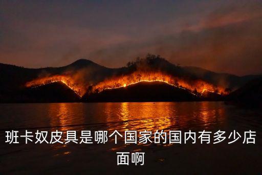 班卡奴皮具是哪個(gè)國家的國內(nèi)有多少店面啊