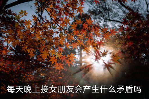 每天晚上接女朋友會(huì)產(chǎn)生什么矛盾嗎