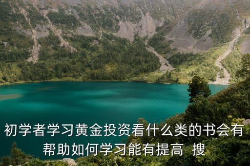 初學者學習黃金投資看什么類的書會有幫助如何學習能有提高  搜