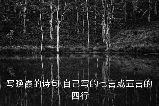 晚霞報，寫晚霞的詩句 自己寫的七言或五言的 四行