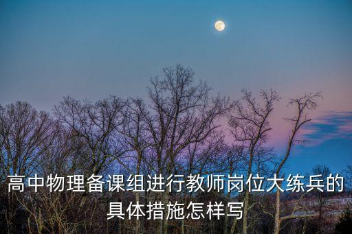 高中物理備課組進行教師崗位大練兵的具體措施怎樣寫