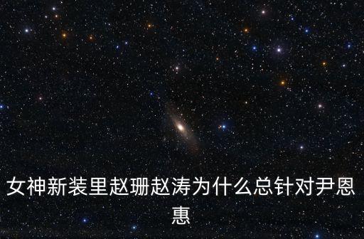 女神新裝里趙珊趙濤為什么總針對尹恩惠