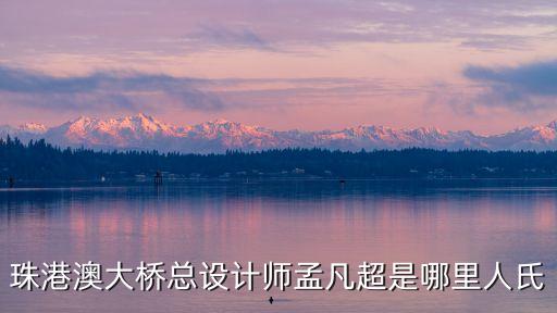 珠港澳大橋總設(shè)計師孟凡超是哪里人氏