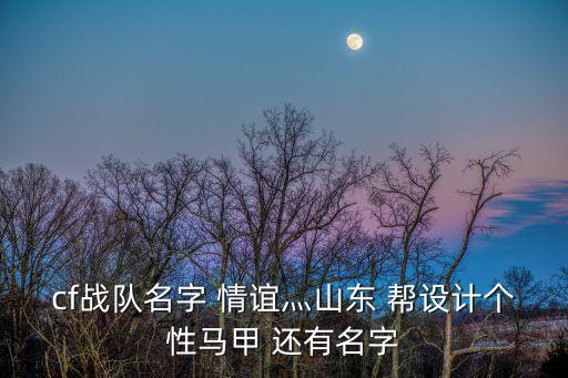 cf戰(zhàn)隊(duì)名字 情誼灬山東 幫設(shè)計(jì)個(gè)性馬甲 還有名字