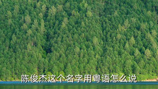 陳俊杰這個(gè)名字用粵語(yǔ)怎么說(shuō)