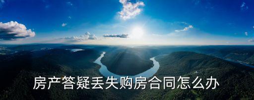 房產(chǎn)答疑丟失購房合同怎么辦