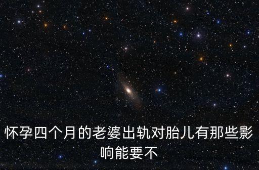 孕婦出軌，懷孕四個(gè)月的老婆出軌對(duì)胎兒有那些影響能要不