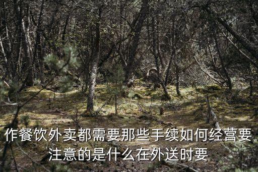 作餐飲外賣都需要那些手續(xù)如何經(jīng)營要注意的是什么在外送時要