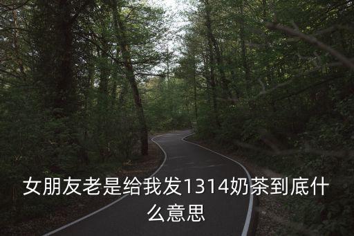 女朋友老是給我發(fā)1314奶茶到底什么意思
