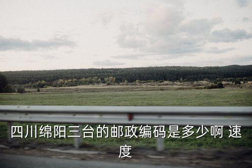 四川綿陽三臺的郵政編碼是多少啊 速度