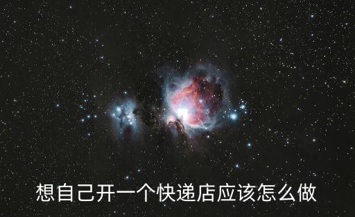快遞店怎么開，想自己開一個快遞店應(yīng)該怎么做