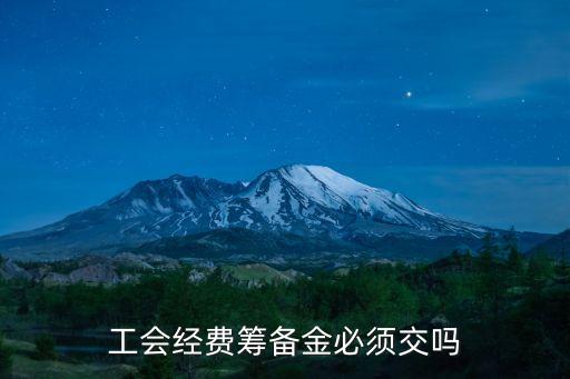 工會(huì)經(jīng)費(fèi)籌備金必須交嗎